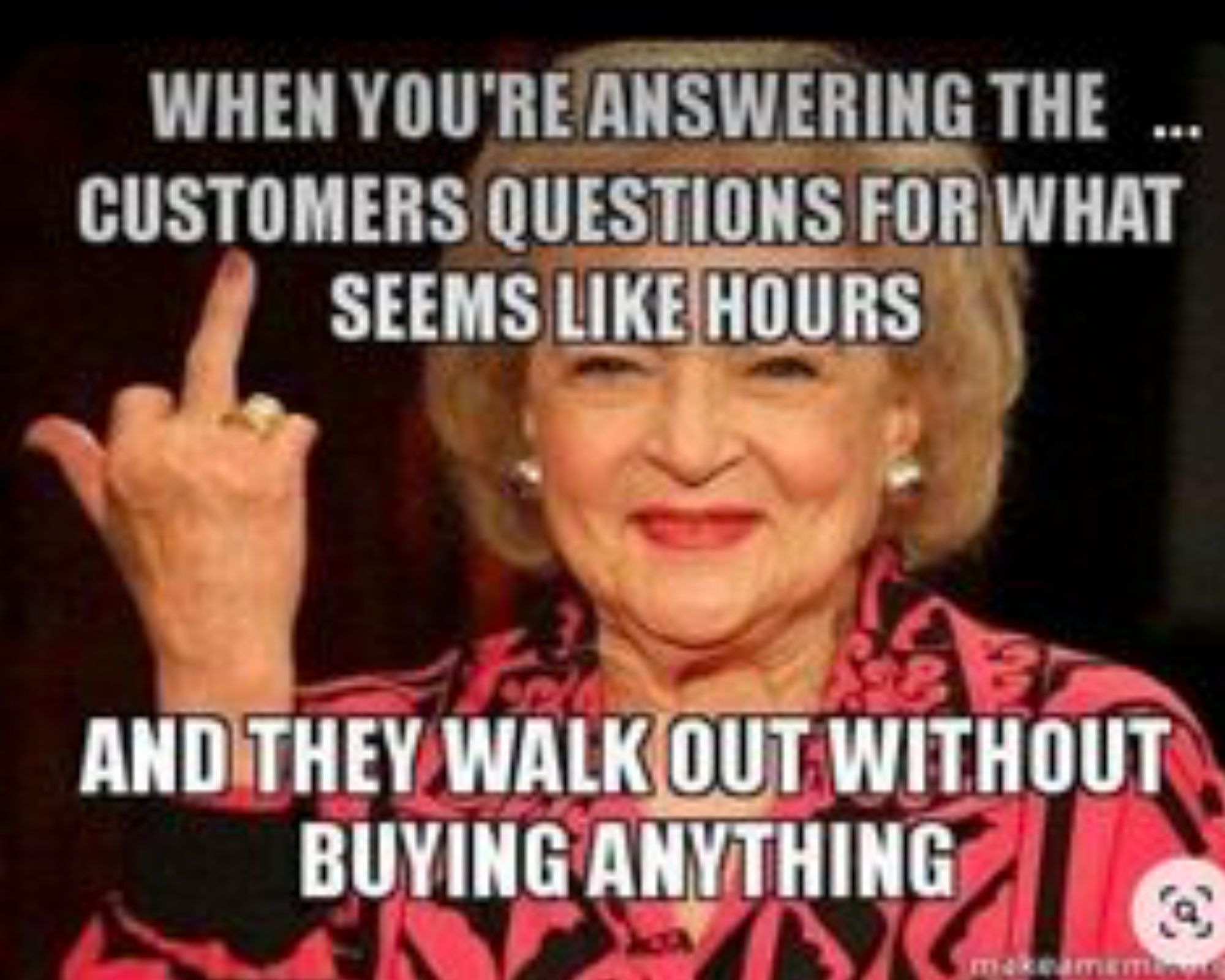 Betty White holding up her middle finger. Text says "When you're answering the customers questions for what seems like hours and they walk out without buying anything."